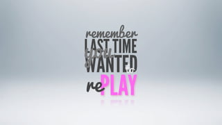 remember
you
LAST TIME
WANTED
     to
rePLAY
 
