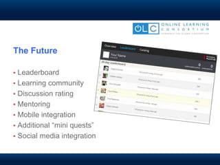 The Future
• Leaderboard
• Learning community
• Discussion rating
• Mentoring
• Mobile integration
• Additional “mini quests”
• Social media integration
 