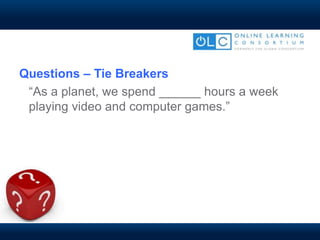 Questions – Tie Breakers
“As a planet, we spend ______ hours a week
playing video and computer games.”
 