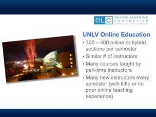 UNLV Online Education
• 300 – 400 online or hybrid
sections per semester
• Similar # of instructors
• Many courses taught by
part-time instructors
• Many new instructors every
semester (with little or no
prior online teaching
experience)
 
