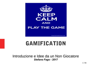 1 / 66
GAMIFICATION
Introduzione e Idee da un Non Giocatore
Stefano Fago - 2017
 