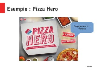 39 / 66
Esempio : Pizza Hero
Engagement e…
Vendita
 