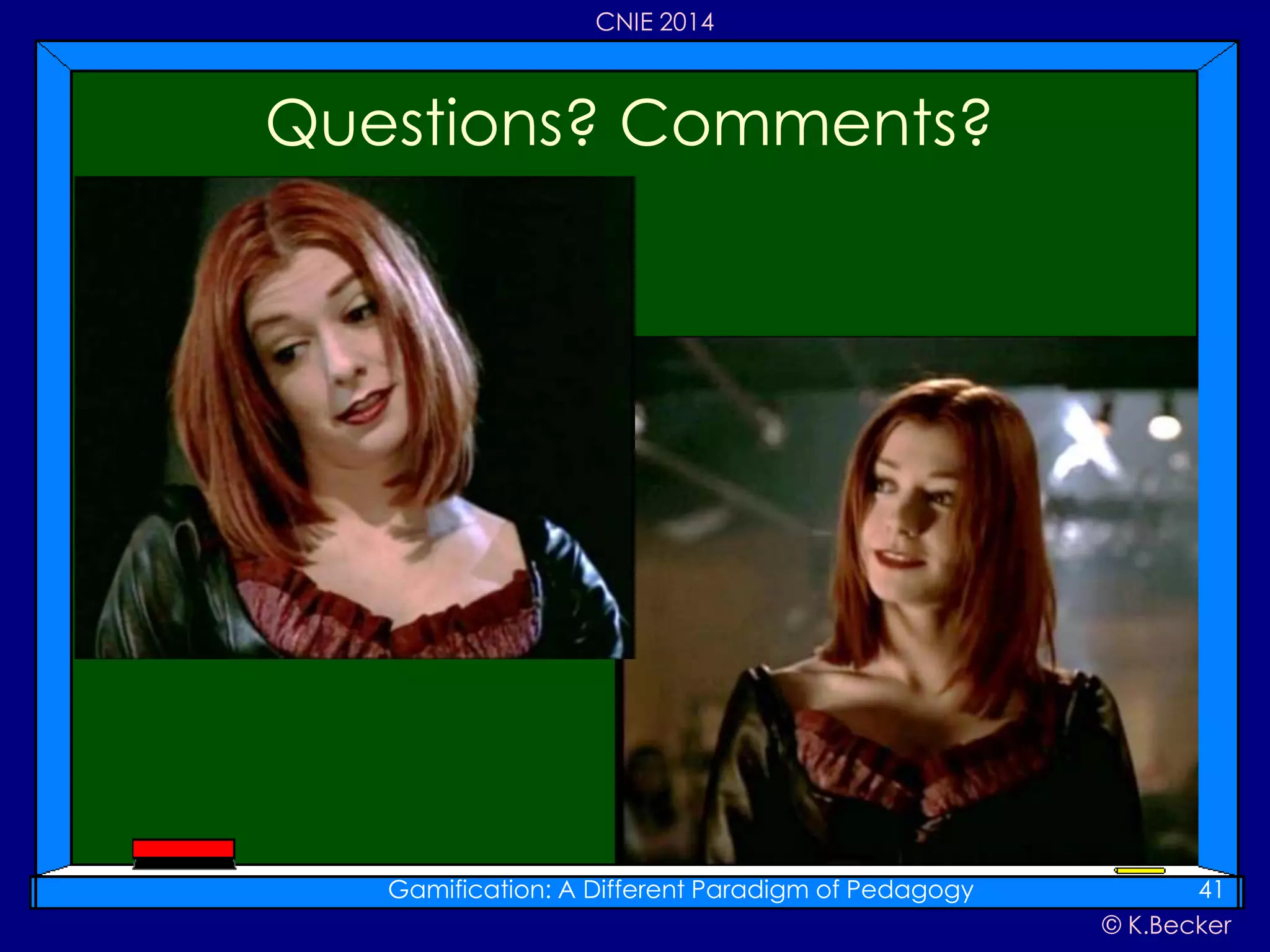 © K.Becker
CNIE 2014
Questions? Comments?
Gamification: A Different Paradigm of Pedagogy 41
 