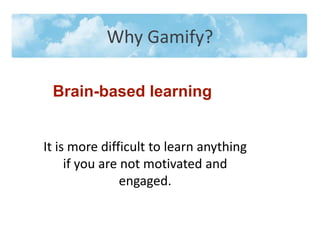 Brain-based learning
It is more difficult to learn anything
if you are not motivated and
engaged.
Why Gamify?
 