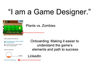“I am a Game Designer.”
Onboarding: Making it easier to
understand the game’s
elements and path to success
Plants vs. Zombies
LinkedIn
 
