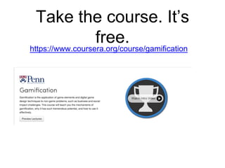 Take the course. It’s
free.
https://www.coursera.org/course/gamification
 