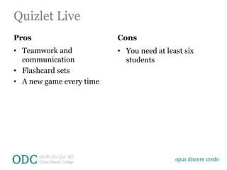 Quizlet Live
Pros
• Teamwork and
communication
• Flashcard sets
• A new game every time
Cons
• You need at least six
students
 