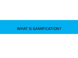 WHAT IS GAMIFICATION?
 