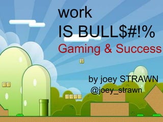 work
IS BULL$#!%
Gaming & Success

    by joey STRAWN
     @joey_strawn
 