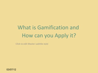 What is Gamification and
            How can you Apply it?
       Click to edit Master subtitle style




03/07/12
 
