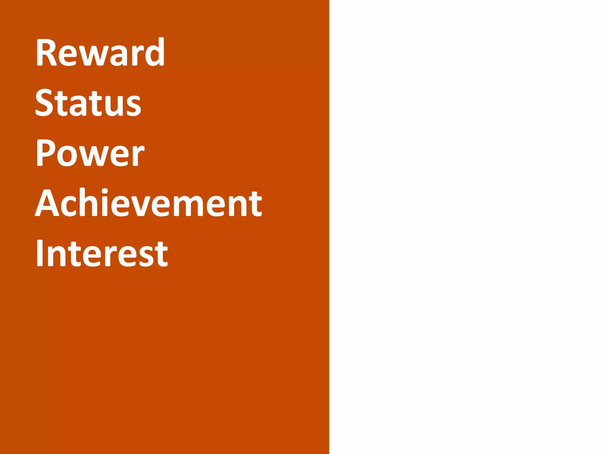 Reward
Status
Power
Achievement
Interest
 