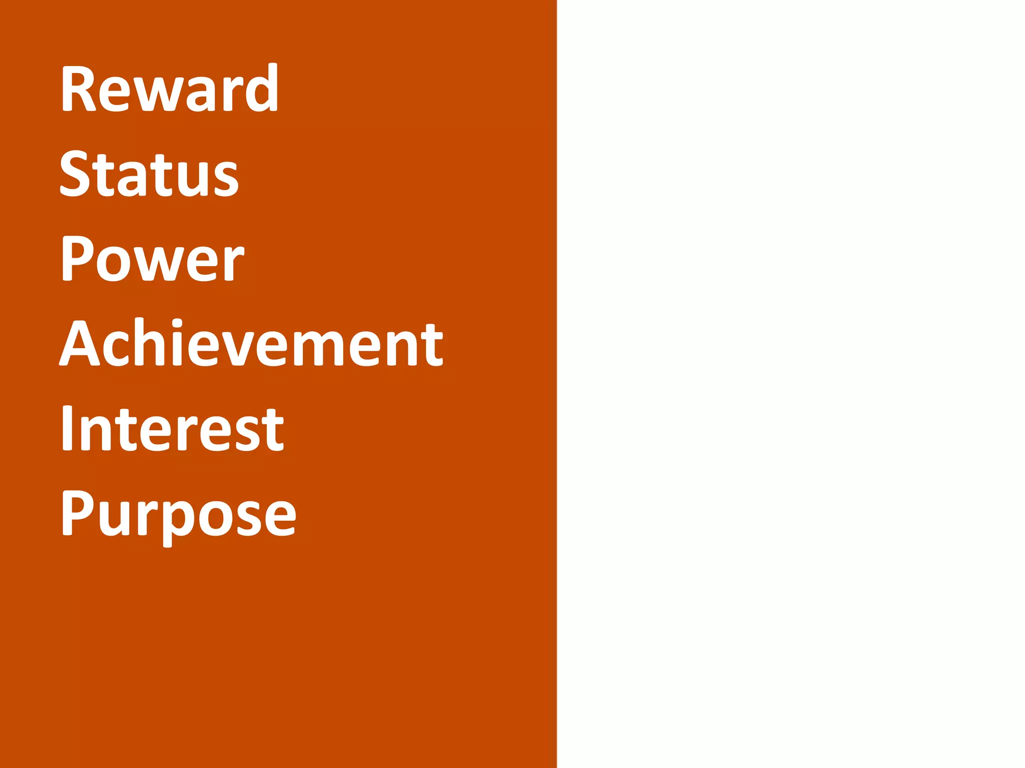 Reward
Status
Power
Achievement
Interest
Purpose
 
