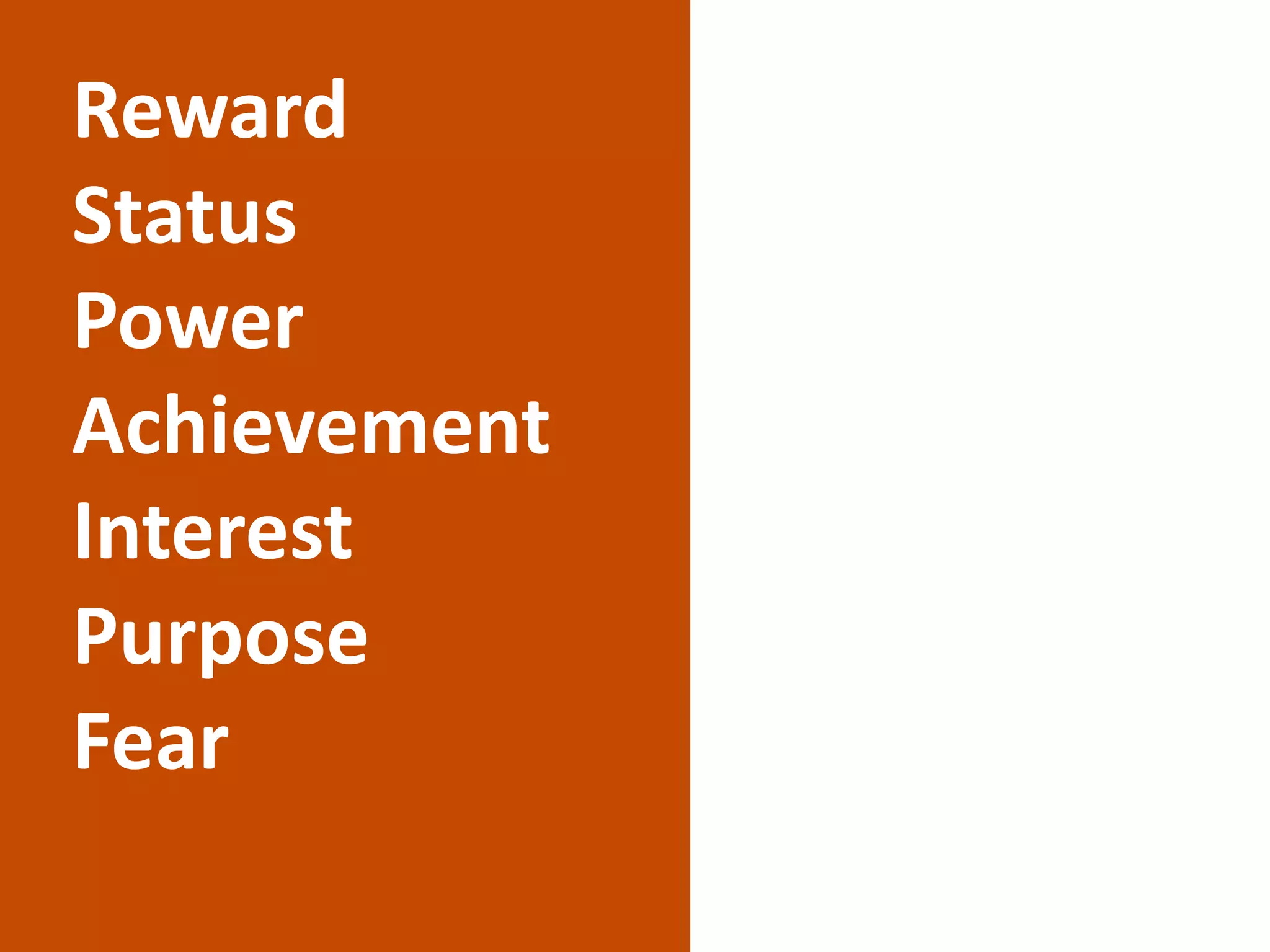 Reward
Status
Power
Achievement
Interest
Purpose
Fear
 