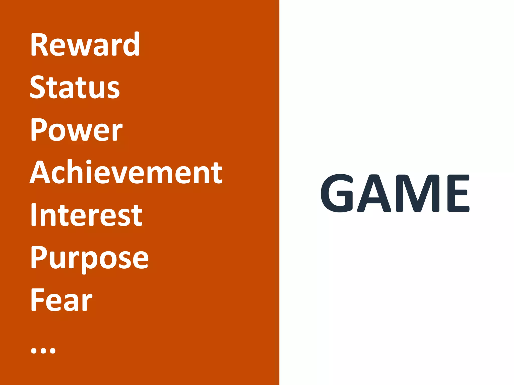 Reward
Status
Power
Achievement
Interest
Purpose
Fear
...
GAME
 