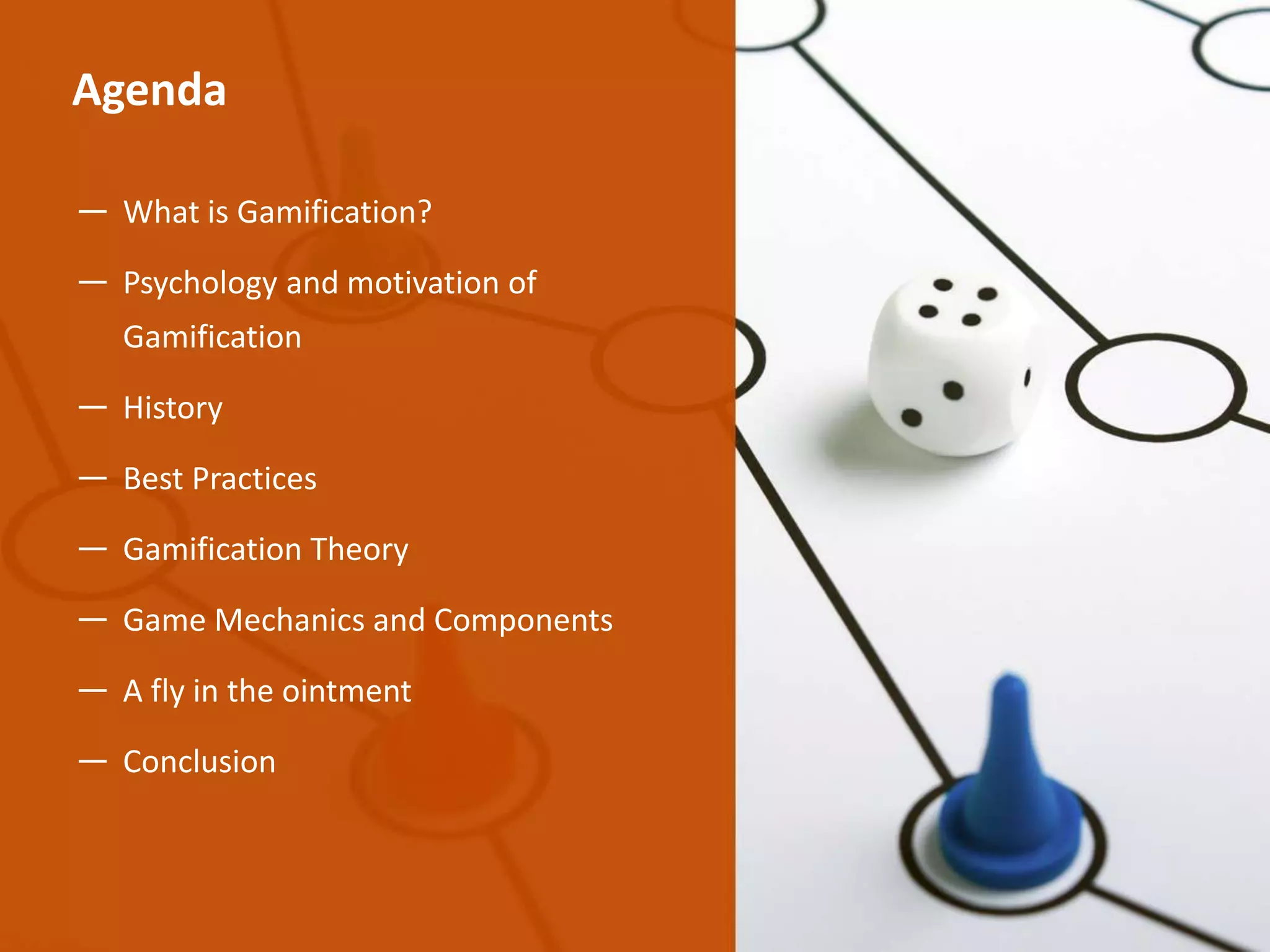 ― What is Gamification?
― Psychology and motivation of
Gamification
― History
― Best Practices
― Gamification Theory
― Game Mechanics and Components
― A fly in the ointment
― Conclusion
Agenda
 
