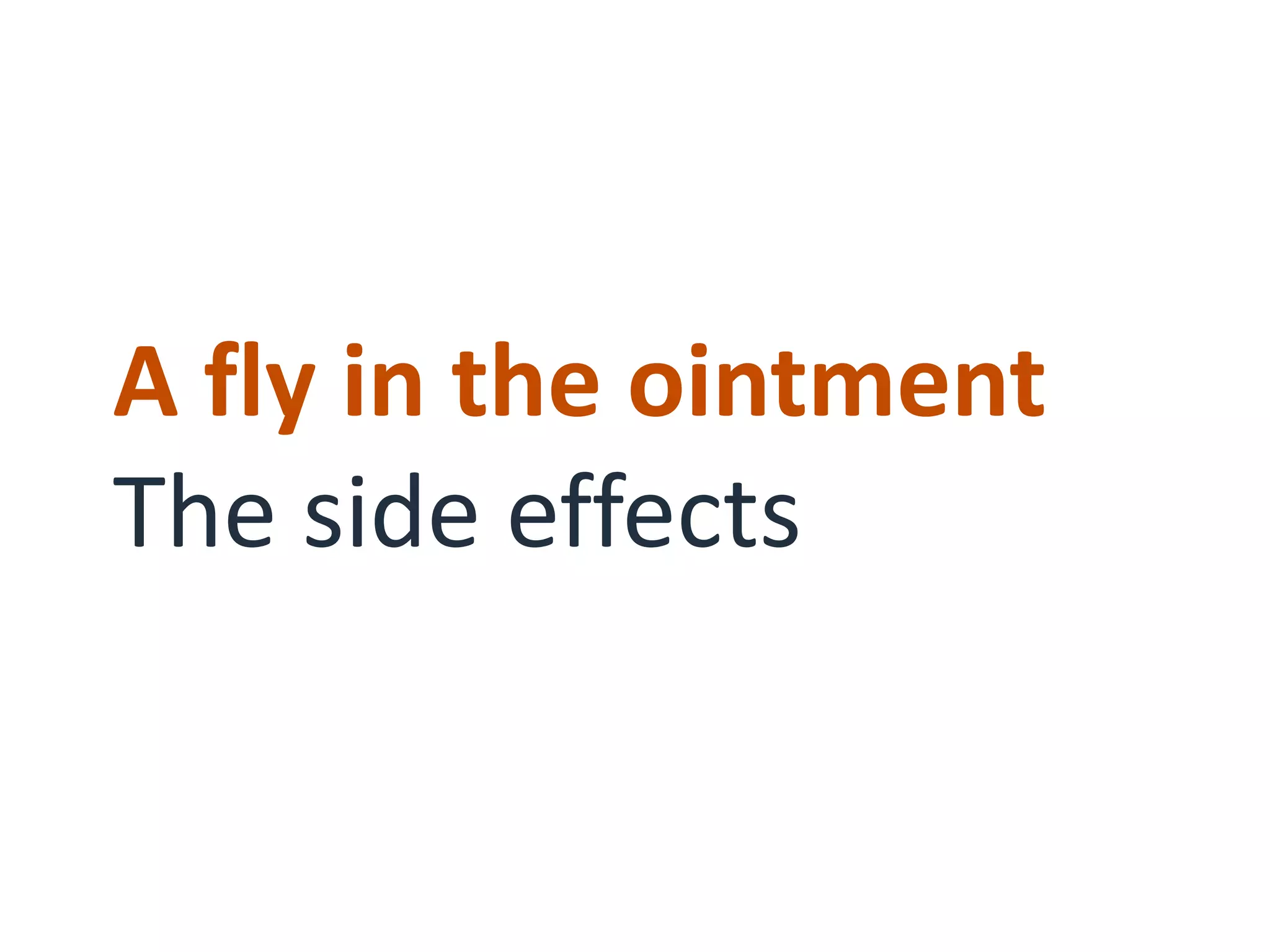 A fly in the ointment
The side effects
 