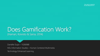 Does Gamification Work?
(Hamari, Koivisto & Sarsa, 2014)
Daniëlle Duijst – 11266988
MSc Information Studies – Human Centered Multimedia
Technology Enhanced Learning
23/02/2017
 