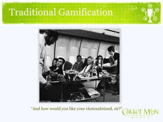 Traditional Gamification
“And how would you like your chateaubriand, sir?”
 