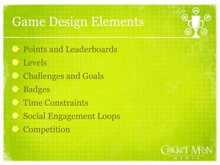 Game Design Elements
Points and Leaderboards
Levels
Challenges and Goals
Badges
Time Constraints
Social Engagement Loops
Competition
 