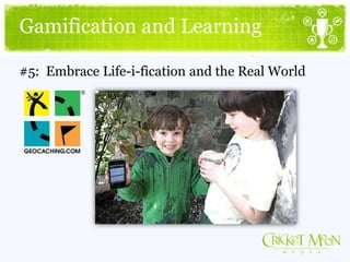 Gamification and Learning
#5: Embrace Life-i-fication and the Real World
 