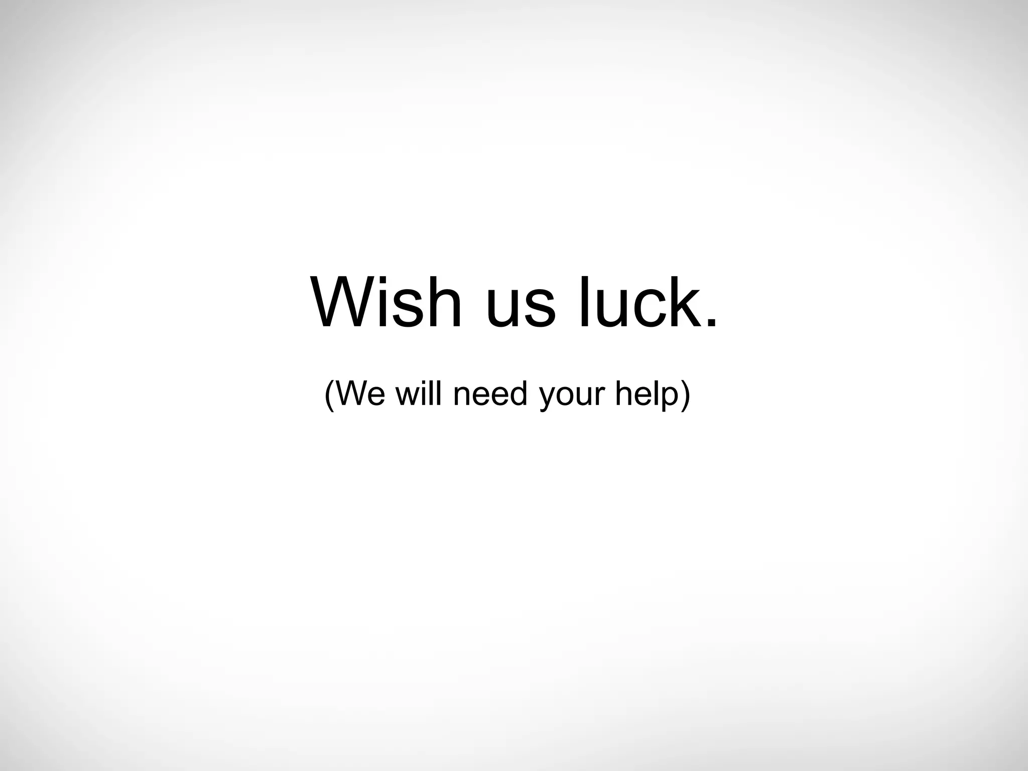 Wish us luck.
(We will need your help)
 