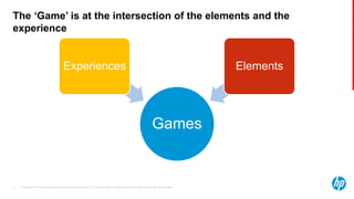 © Copyright 2013 Hewlett-Packard Development Company, L.P. The information contained herein is subject to change without notice.25
The ‘Game’ is at the intersection of the elements and the
experience
Games
Experiences Elements
 