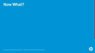 © Copyright 2013 Hewlett-Packard Development Company, L.P. The information contained herein is subject to change without notice.
Now What?
 