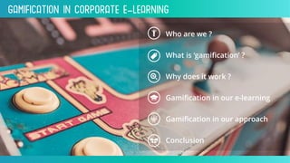 Gamification inCorporate e-Learning
Who are we ?
What is ‘gamification’ ?
Gamification in our e-learning
Why does it work ?
Gamification in our approach
Conclusion
 