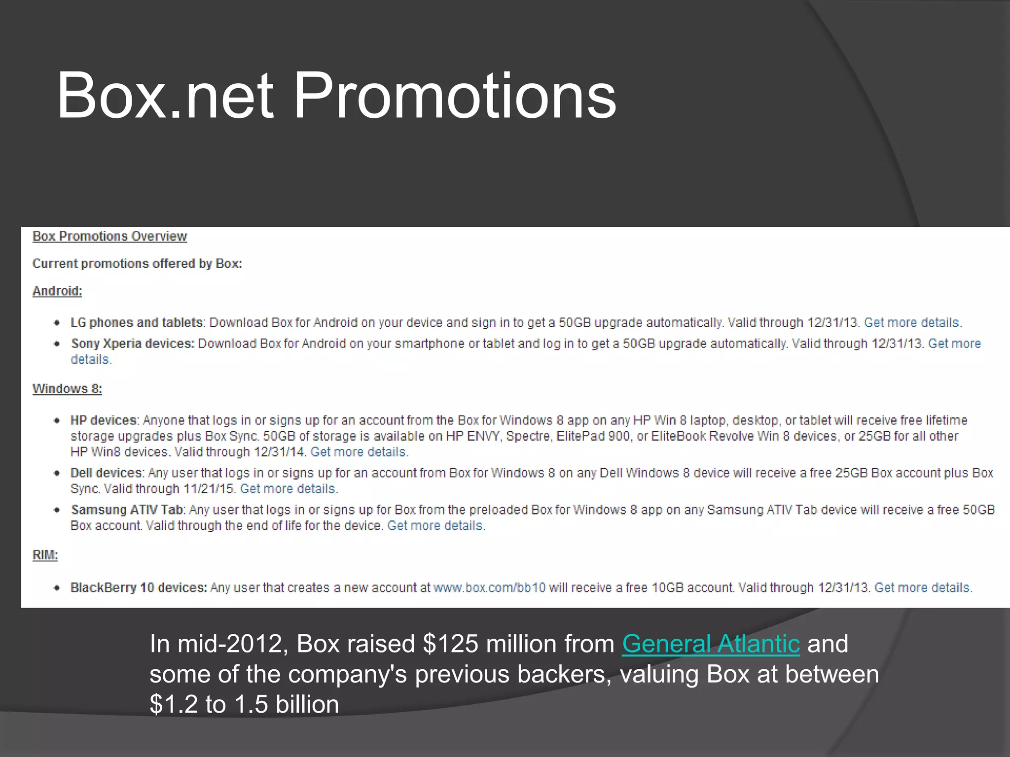 Box.net Promotions
In mid-2012, Box raised $125 million from General Atlantic and
some of the company's previous backers, valuing Box at between
$1.2 to 1.5 billion
 