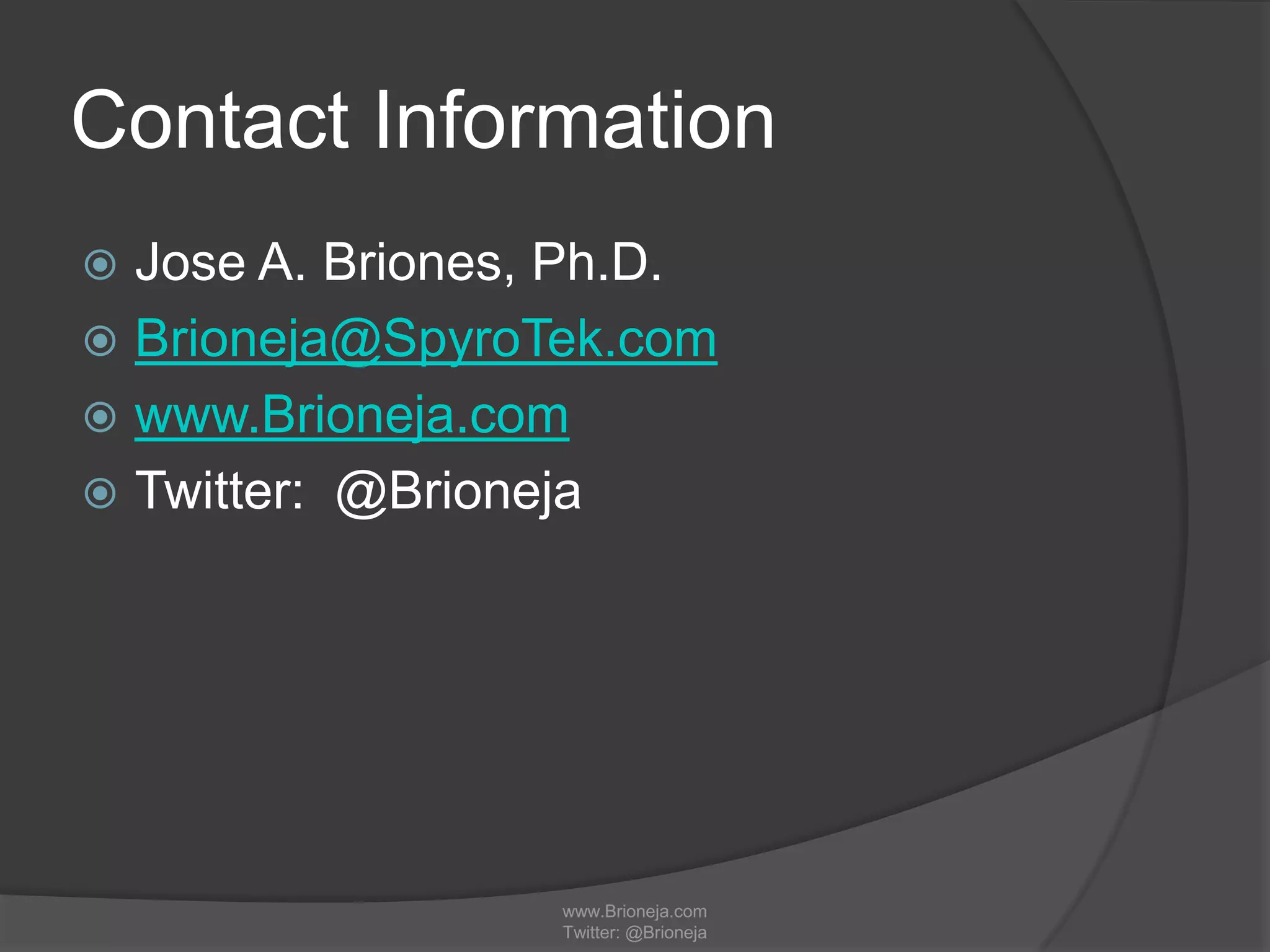 Contact Information
 Jose A. Briones, Ph.D.
 Brioneja@SpyroTek.com
 www.Brioneja.com
 Twitter: @Brioneja
www.Brioneja.com
Twitter: @Brioneja
 