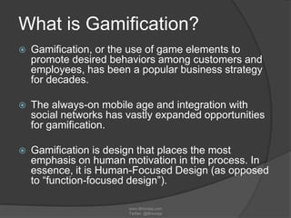 What is Gamification?
 Gamification, or the use of game elements to
promote desired behaviors among customers and
employe...