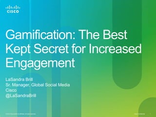 Gamification: The Best
Kept Secret for Increased
Engagement
LaSandra Brill
Sr. Manager, Global Social Media
Cisco
@LaSandraBrill


© 2010 Cisco and/or its affiliates. All rights reserved.   Cisco Confidential   1
 