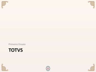TOTVS
Primeiro Ensaio
 
