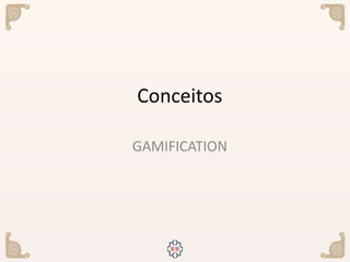 Conceitos
GAMIFICATION
 