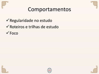 Comportamentos
Regularidade no estudo
Roteiros e trilhas de estudo
Foco
 