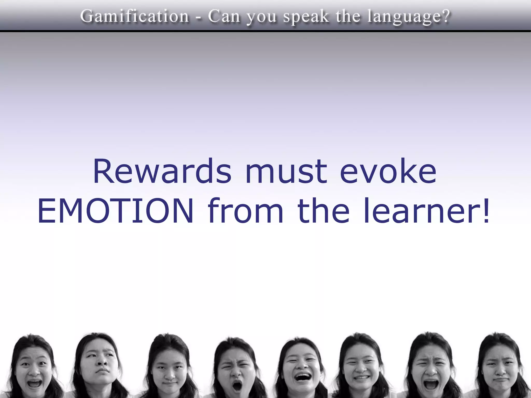 Rewards must evoke
EMOTION from the learner!
 