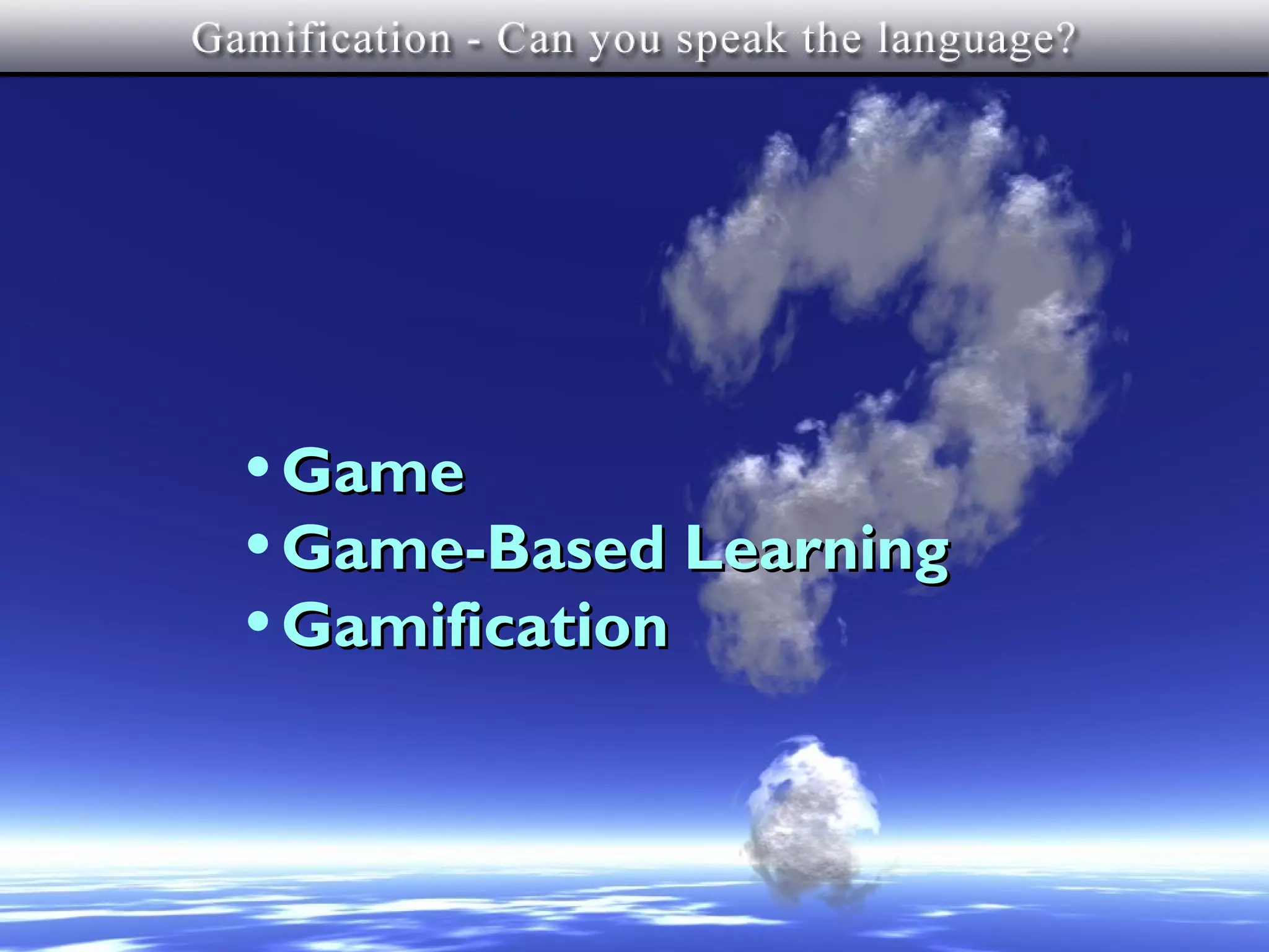 What’s In a Name?



• Game
• Game-Based Learning
• Gamification
 