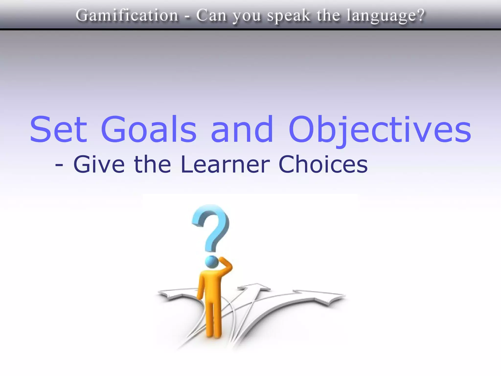 Set Goals and Objectives
 - Give the Learner Choices
 