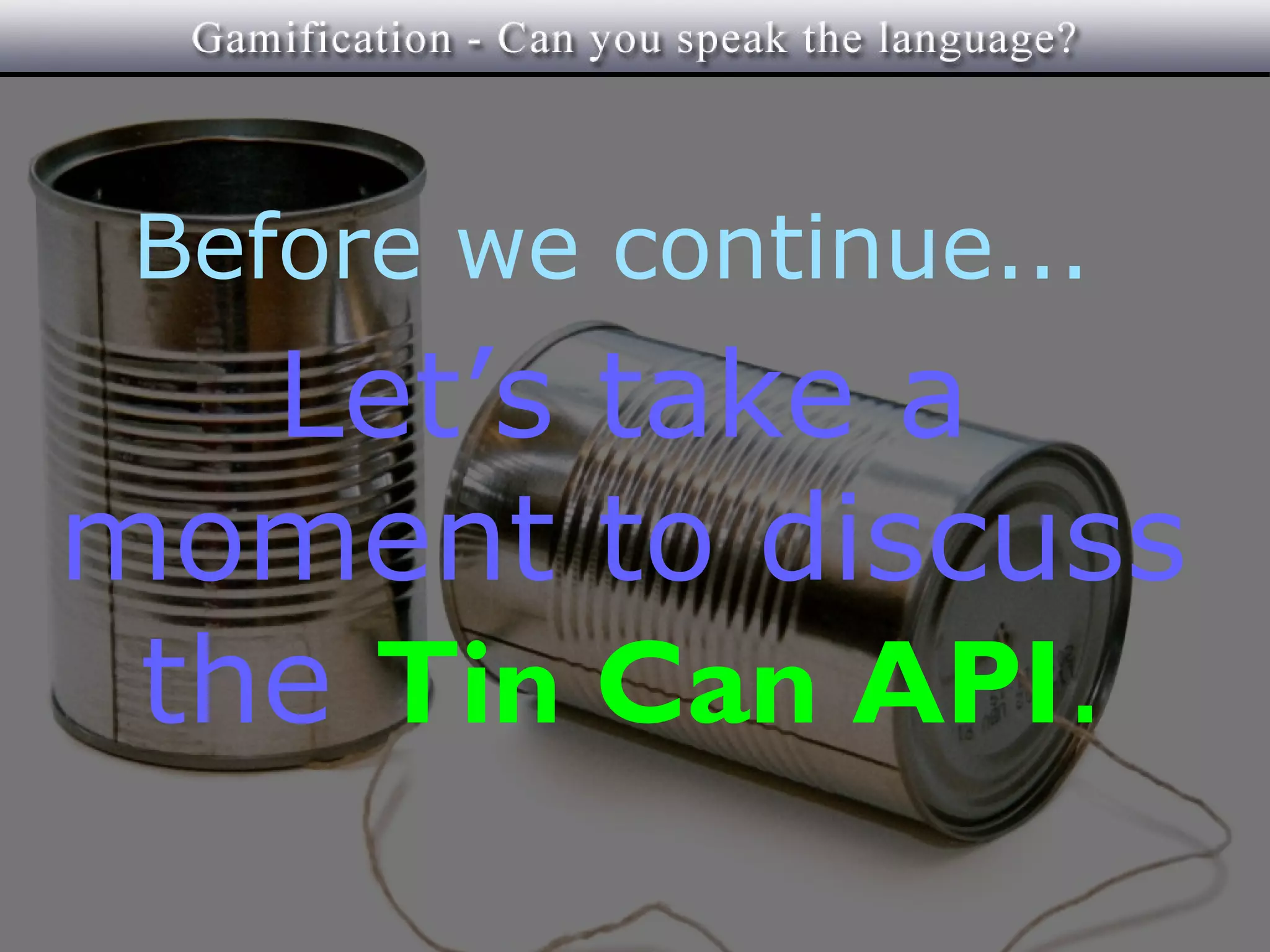 Before we continue...
   Let’s take a
moment to discuss
 the Tin Can API.
 