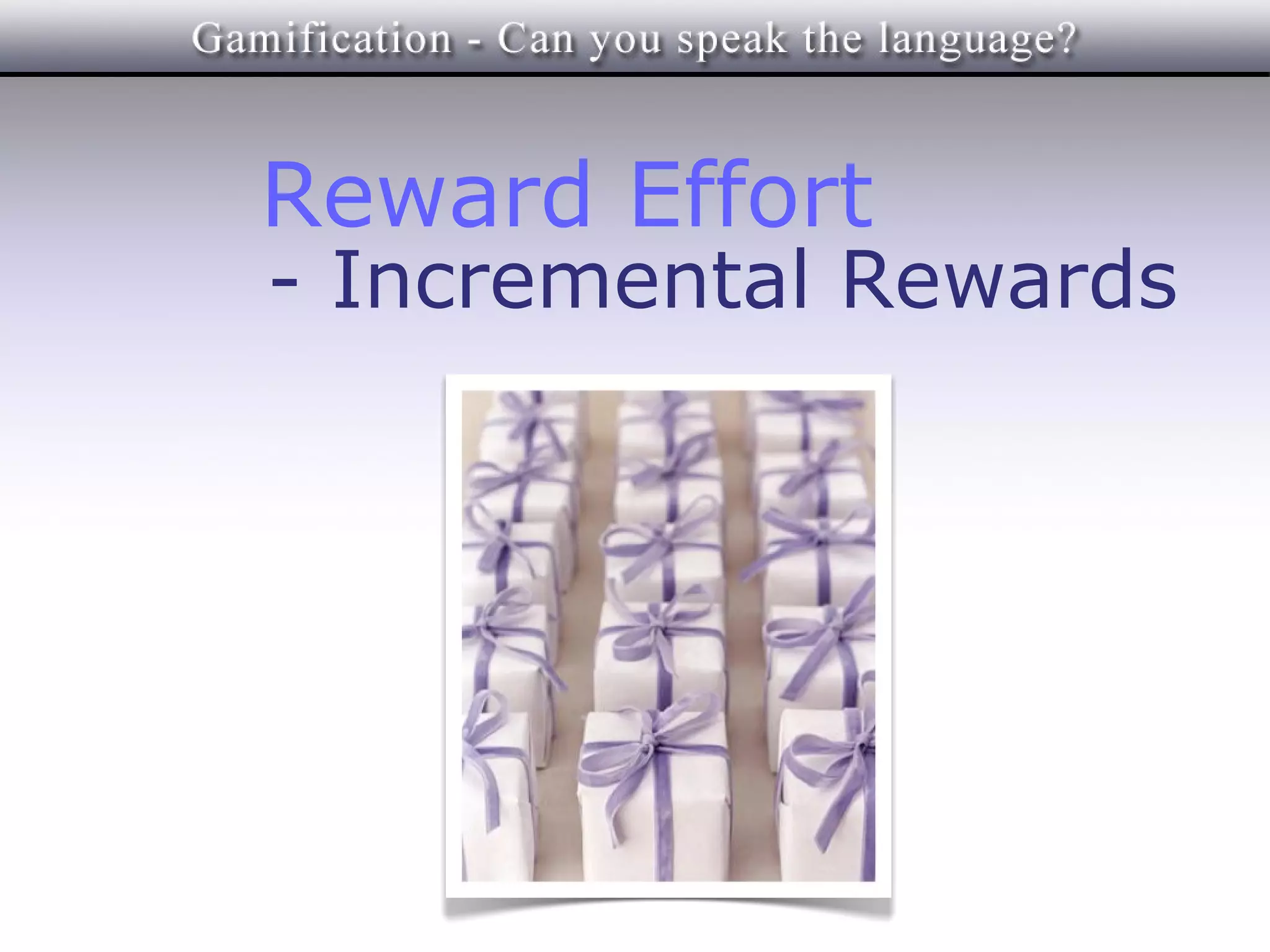 Reward Effort
- Incremental Rewards
 