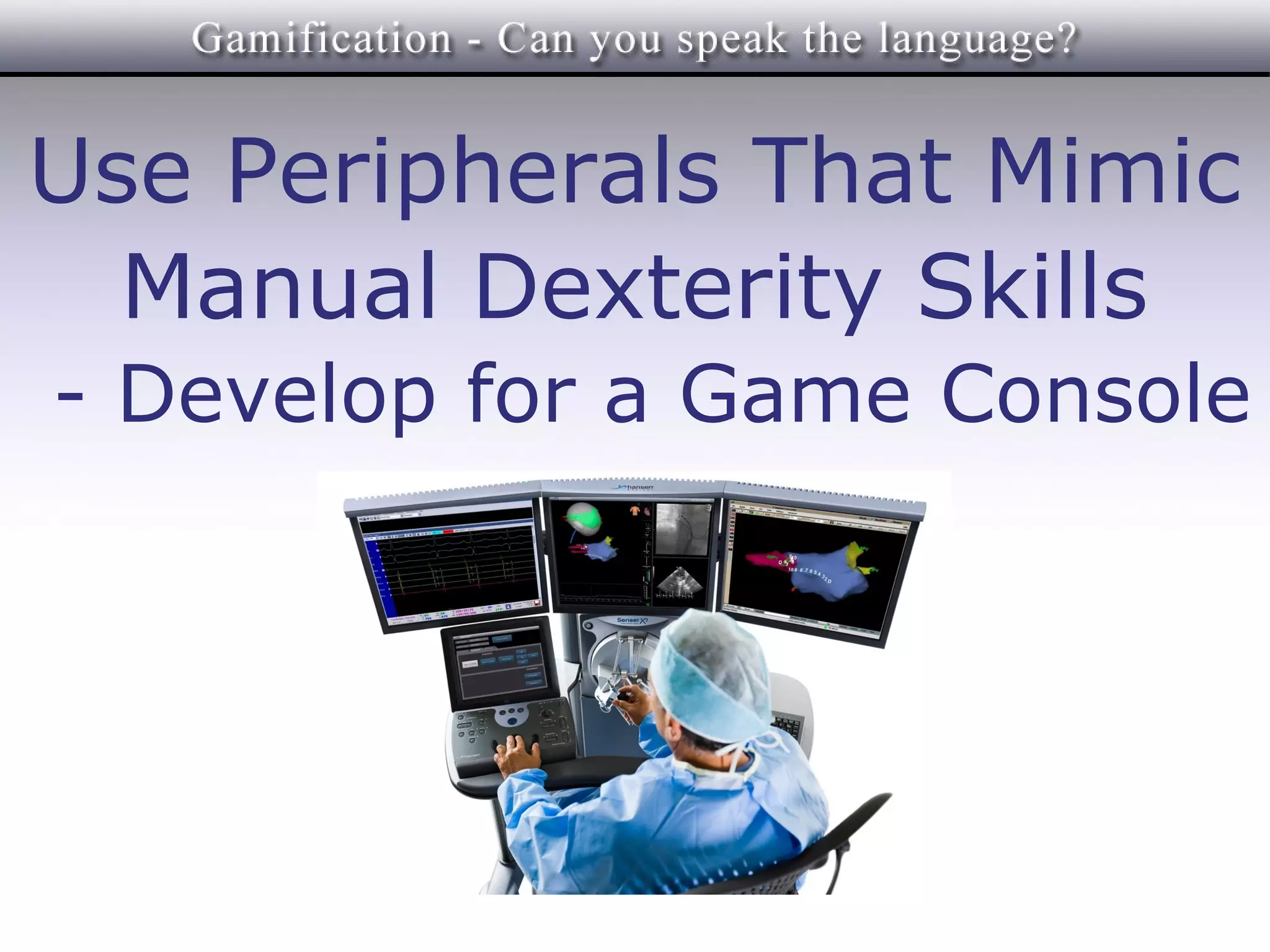 Use Peripherals That Mimic
  Manual Dexterity Skills
- Develop for a Game Console
 