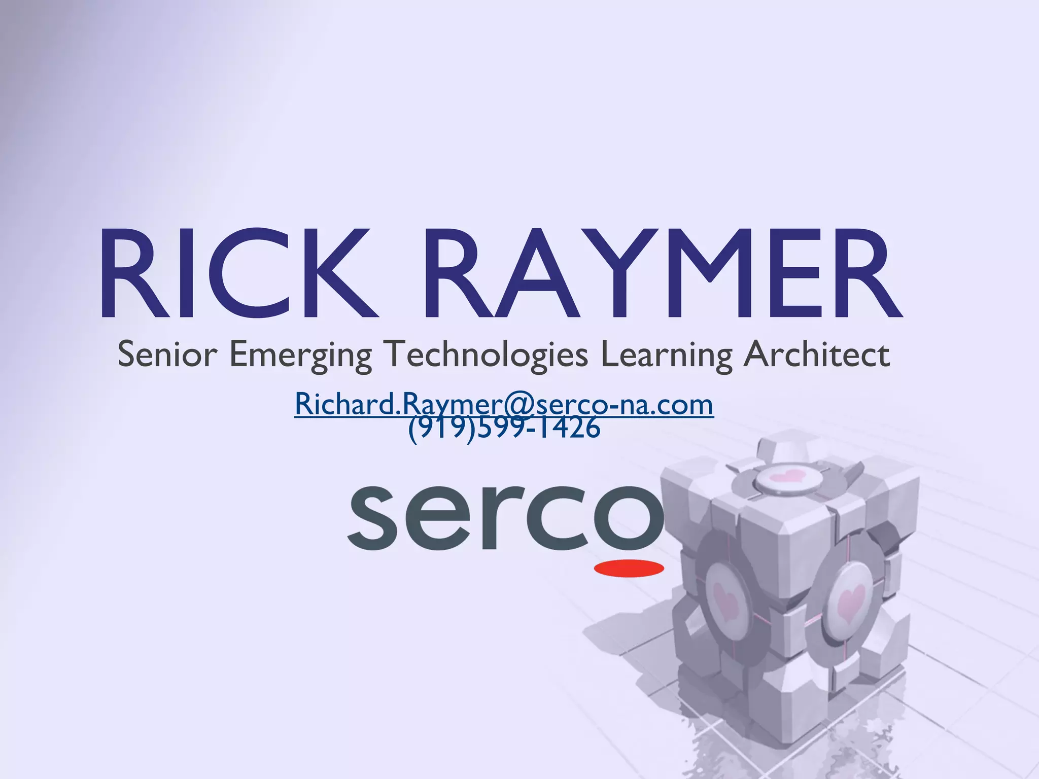 RICK RAYMER
Senior Emerging Technologies Learning Architect
          Richard.Raymer@serco-na.com
                  (919)599-1426
 