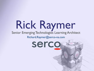 Rick Raymer
Senior Emerging Technologies Learning Architect
          Richard.Raymer@serco-na.com
 