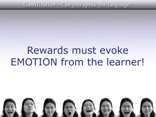 Rewards must evoke
EMOTION from the learner!
 