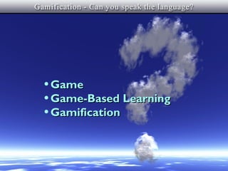 What’s In a Name?



• Game
• Game-Based Learning
• Gamification
 