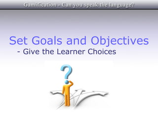 Set Goals and Objectives
 - Give the Learner Choices
 