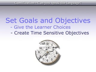Set Goals and Objectives
 - Give the Learner Choices
 - Create Time Sensitive Objectives
 