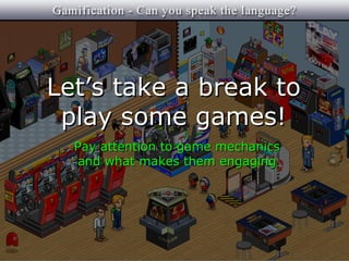 Let’s take a break to
 play some games!
  Pay attention to game mechanics
  and what makes them engaging
 