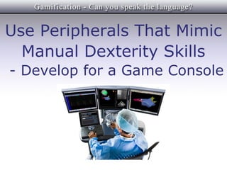 Use Peripherals That Mimic
  Manual Dexterity Skills
- Develop for a Game Console
 