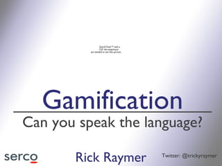 QuickTime™ and a
                  GIF decompressor
          are needed to see this picture.




  Gamification
Can you speak the language?

       Rick Raymer                          Twitter: @trickyraymer
 